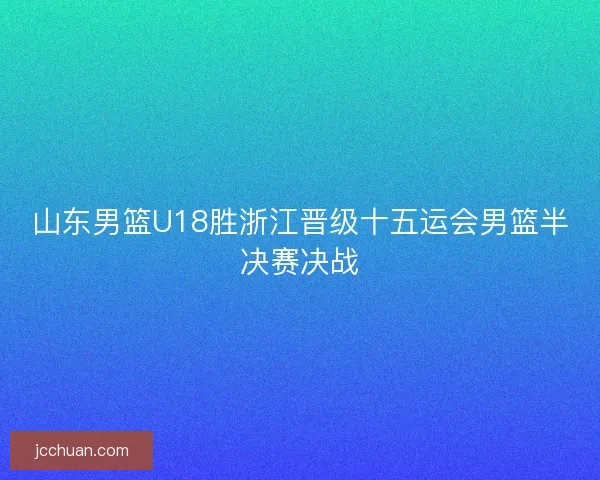 山东男篮U18胜浙江晋级十五运会男篮半决赛决战