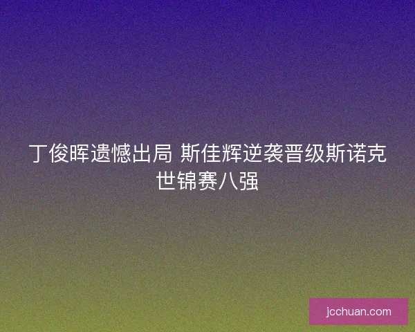丁俊晖遗憾出局 斯佳辉逆袭晋级斯诺克世锦赛八强