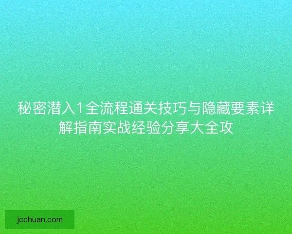 秘密潜入1全流程通关技巧与隐藏要素详解指南实战经验分享大全攻